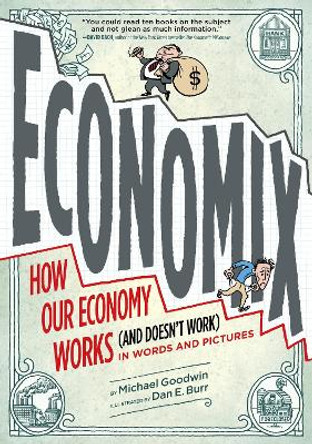 Economix: How and Why Our Economy Works (and Doesn't Work), in Words and Pictures by Michael Goodwin