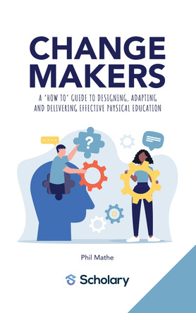 Changemakers: A 'how to' guide to designing, adapting and delivering effective physical education by Phil Mathe 9781068709531