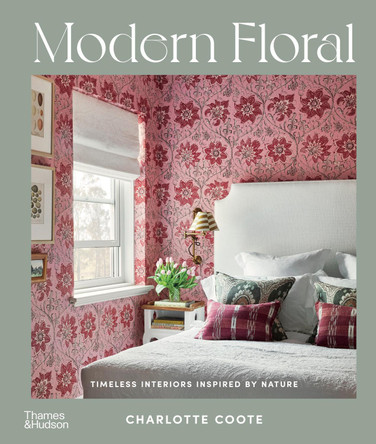 Modern Floral: Timeless Interiors Inspired by Nature by Charlotte Coote 9781760764791