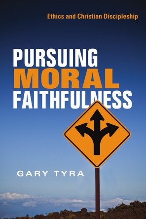 Pursuing Moral Faithfulness: Ethics and Christian Discipleship by Gary Tyra 9781514013625