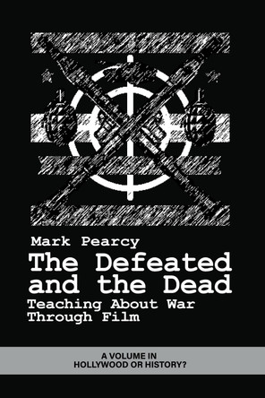 The Defeated and the Dead: Teaching About War Through Film by Mark Pearcy 9798887307121