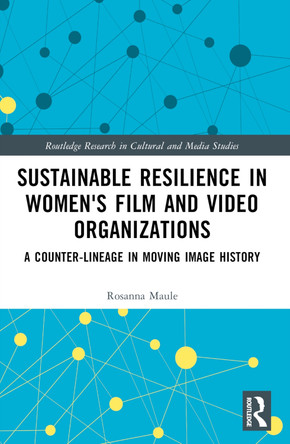 Sustainable Resilience in Women's Film and Video Organizations: A Counter-Lineage in Moving Image History by Rosanna Maule 9781032019895