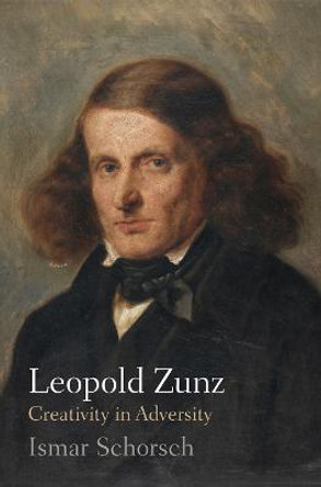 Leopold Zunz: Creativity in Adversity by Ismar Schorsch