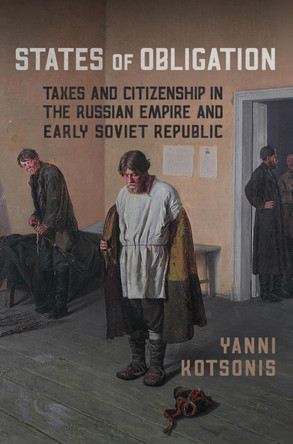 States of Obligation: Taxes and Citizenship in the Russian Empire and Early Soviet Republic by Yanni Kotsonis 9781442643543