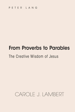 From Proverbs to Parables: The Creative Wisdom of Jesus by Carole J. Lambert 9781433162893
