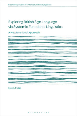 Exploring British Sign Language via Systemic Functional Linguistics: A Metafunctional Approach by Dr Luke A. Rudge 9781350148949