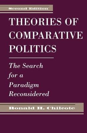 Theories Of Comparative Politics: The Search For A Paradigm Reconsidered, Second Edition by Ronald H. Chilcote