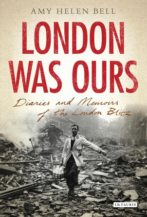 London Was Ours: Diaries and Memoirs of the London Blitz by Amy Helen Bell 9781848858497 London Was Ours: Diaries and Memoirs of the London Blitz by Amy Helen Bell 9781848858497