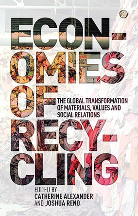 Economies of Recycling: The Global Transformation of Materials, Values and Social Relations by Catherine Alexander 9781780321950