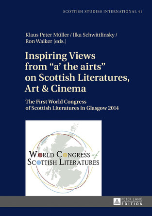 Inspiring Views from "a' the airts" on Scottish Literatures, Art and Cinema: The First World Congress of Scottish Literatures in Glasgow 2014 by Klaus-Peter Muller 9783631672853