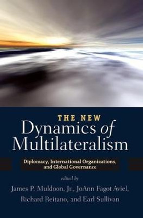 The New Dynamics of Multilateralism: Diplomacy, International Organizations, and Global Governance by James P. Muldoon