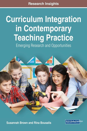 Curriculum Integration in Contemporary Teaching Practice: Emerging Research and Opportunities by Susannah Brown 9781522540656