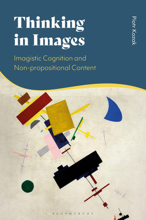 Thinking in Images: Imagistic Cognition and Non-propositional Content by Piotr Kozak 9781350267466