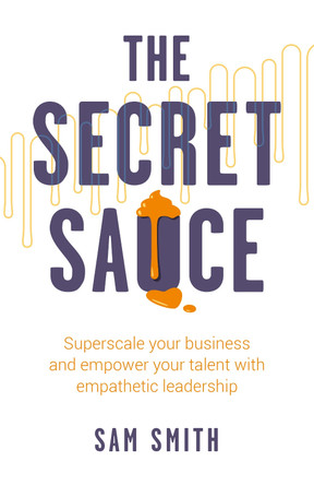 The Secret Sauce: Superscale your business and empower your talent with empathetic leadership by Sam Smith 9781781337868