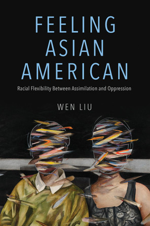 Feeling Asian American: Racial Flexibility Between Assimilation and Oppression by Wen Liu 9780252087905