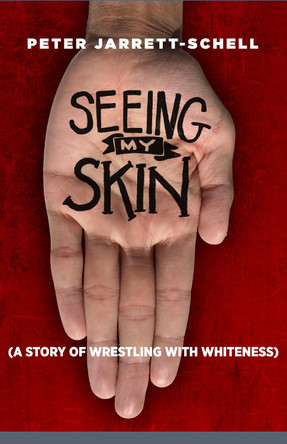 Seeing My Skin: A Story of Wrestling with Whiteness by Peter Jarrett-Schell 9781640651920