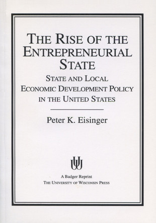 The Rise of the Entrepreneurial State: State and Local Economic Development Policy in the United States by  9780299118747