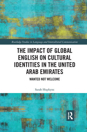 The Impact of Global English on Cultural Identities in the United Arab Emirates: Wanted not Welcome by  9781032336749