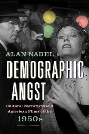 Demographic Angst: Cultural Narratives and American Films of the 1950s by Alan Nadel