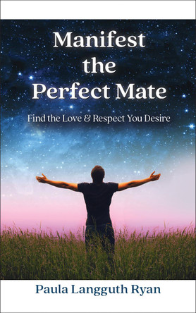 Manifest the Perfect Mate: Find the Love and Respect You Desire by Paula Langguth Ryan 9781722505646