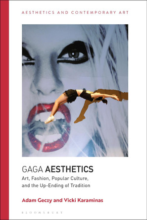 Gaga Aesthetics: Art, Fashion, Popular Culture, and the Up-Ending of Tradition by Adam Geczy 9781350102699