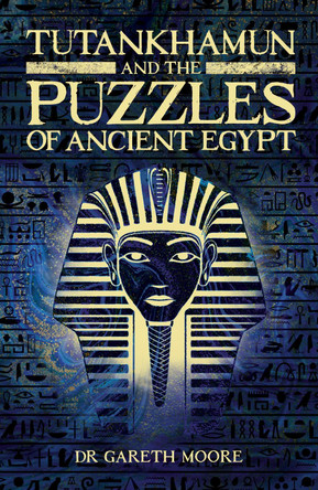 Tutankhamun and the Puzzles of Ancient Egypt by Dr Gareth Moore 9781398805507
