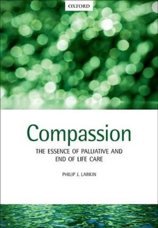 Compassion: The Essence of Palliative and End-of-Life Care by Philip J. Larkin 9780198703310