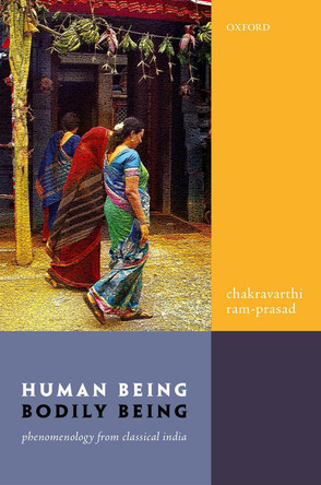 Human Being, Bodily Being: Phenomenology from Classical India by Chakravarthi Ram-Prasad 9780198823629