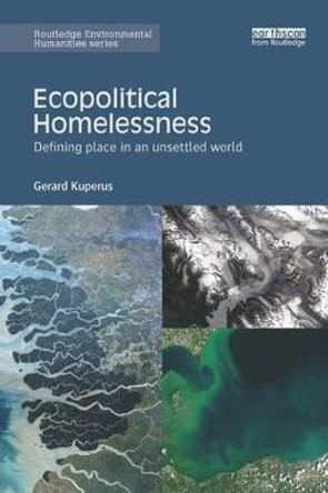 Ecopolitical Homelessness: Defining place in an unsettled world by Gerard Kuperus