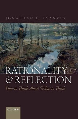 Rationality and Reflection: How to Think About What to Think by Jonathan L. Kvanvig 9780198716419