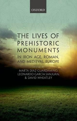 The Lives of Prehistoric Monuments in Iron Age, Roman, and Medieval Europe by Marta Diaz-Guardamino 9780198724605