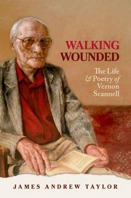 Walking Wounded: The Life and Poetry of Vernon Scannell by James Andrew Taylor 9780198728320