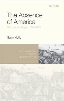 The Absence of America: The London Stage, 1576-1642 by Gavin Hollis 9780198734321