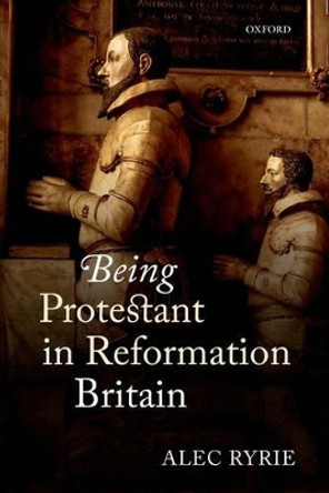 Being Protestant in Reformation Britain by Alec Ryrie 9780198736653