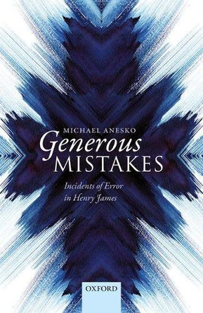 Generous Mistakes: Incidents of Error in Henry James by Michael Anesko 9780198794882