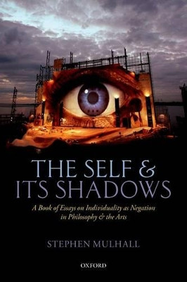 The Self and its Shadows: A Book of Essays on Individuality as Negation in Philosophy and the Arts by Professor Stephen Mulhall 9780198748229