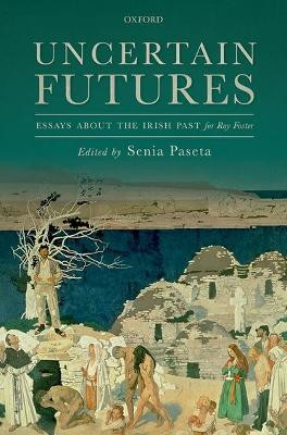 Uncertain Futures: Essays about the Irish Past for Roy Foster by Senia Paseta 9780198748274