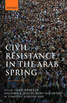 Civil Resistance in the Arab Spring: Triumphs and Disasters by Adam Roberts 9780198749028
