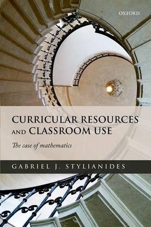Curricular Resources and Classroom Use: The Case of Mathematics by Gabriel J. Stylianides 9780198749899