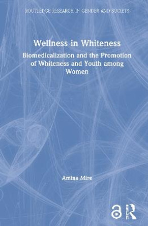 Wellness in Whiteness (Open Access): Biomedicalization and the Promotion of Whiteness and Youth among Women by Amina Mire