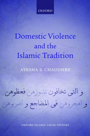 Domestic Violence and the Islamic Tradition by Ayesha S. Chaudhry 9780198766193 Domestic Violence and the Islamic Tradition by Ayesha S. Chaudhry 9780198766193