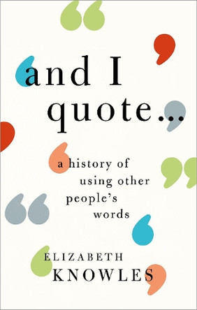 'And I quote...': A history of using other people's words by Elizabeth Knowles 9780198766759