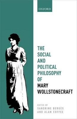 The Social and Political Philosophy of Mary Wollstonecraft by Sandrine Berges 9780198766841