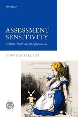Assessment Sensitivity: Relative Truth and its Applications by John MacFarlane 9780198776819