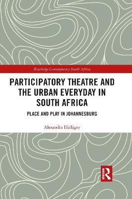 Participatory Theatre and the Urban Everyday in South Africa: Place and Play in Johannesburg by Alexandra Halligey
