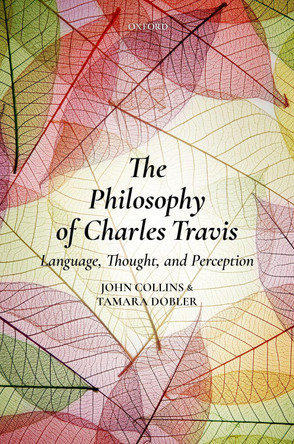 The Philosophy of Charles Travis: Language, Thought, and Perception by John Collins 9780198783916