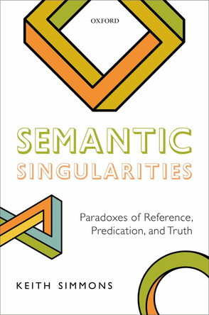 Semantic Singularities: Paradoxes of Reference, Predication, and Truth by Keith Simmons 9780198791546