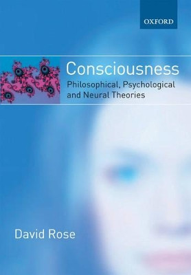 Consciousness: Philosophical, Psychological, and Neural Theories by David Rose 9780198792949