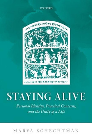 Staying Alive: Personal Identity, Practical Concerns, and the Unity of a Life by Marya Schechtman 9780198801276