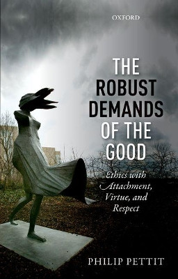 The Robust Demands of the Good: Ethics with Attachment, Virtue, and Respect by Philip Pettit 9780198801306